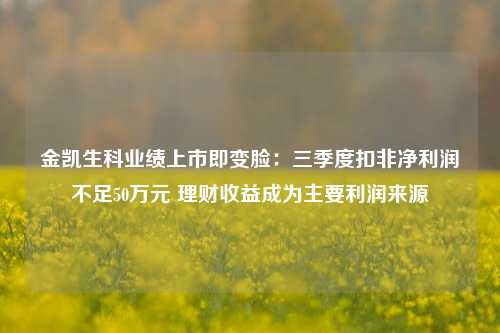 金凯生科业绩上市即变脸：三季度扣非净利润不足50万元 理财收益成为主要利润来源