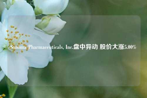 Sonoma Pharmaceuticals, Inc.盘中异动 股价大涨5.00%