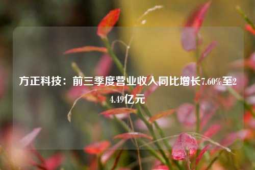 方正科技：前三季度营业收入同比增长7.60%至24.49亿元