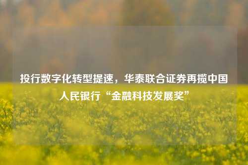 投行数字化转型提速，华泰联合证券再揽中国人民银行“金融科技发展奖”