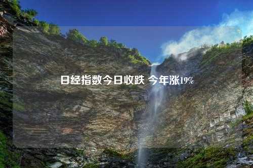 日经指数今日收跌 今年涨19%