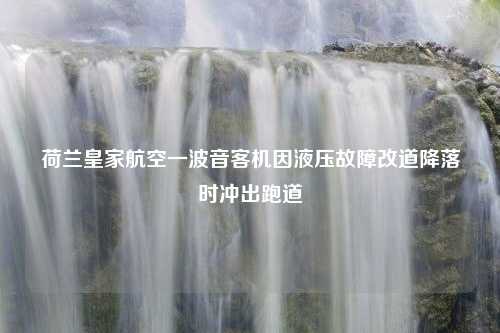 荷兰皇家航空一波音客机因液压故障改道降落时冲出跑道