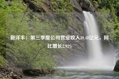 新洋丰：第三季度公司营业收入39.48亿元，同比增长2.92%