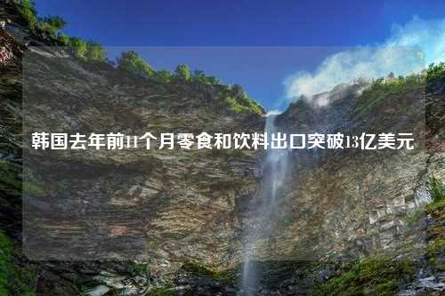 韩国去年前11个月零食和饮料出口突破13亿美元