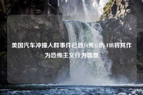 美国汽车冲撞人群事件已致10死35伤 FBI将其作为恐怖主义行为调查