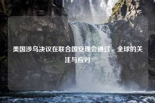 美国涉乌决议在联合国安理会通过，全球的关注与应对