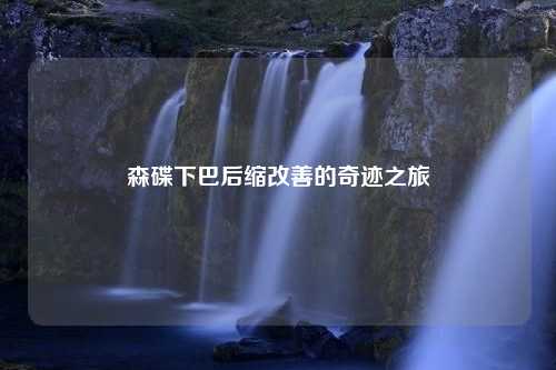 森碟下巴后缩改善的奇迹之旅