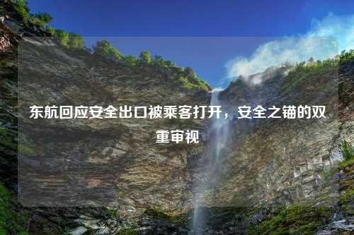 东航回应安全出口被乘客打开，安全之锚的双重审视